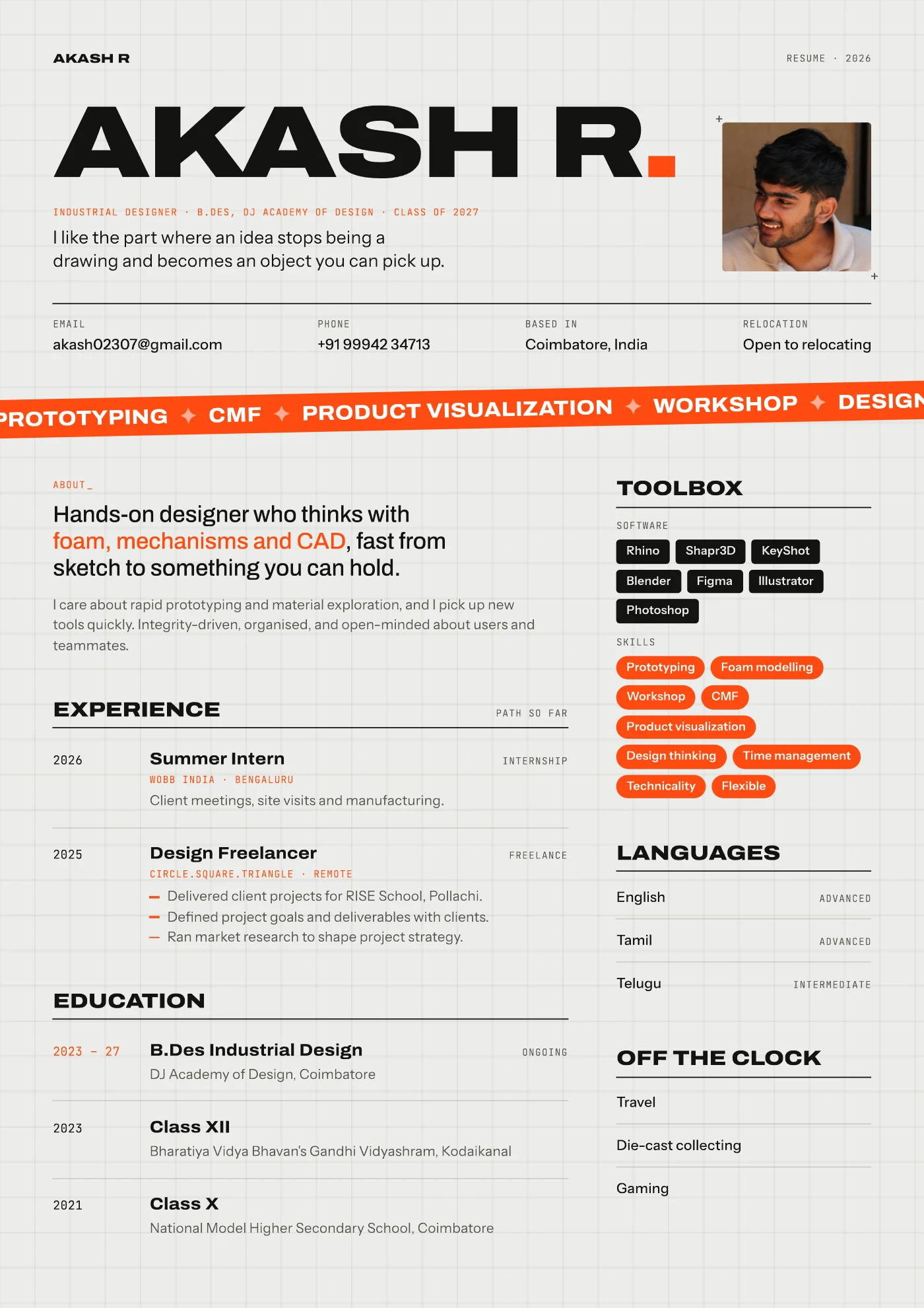 Résumé of Akash R: industrial designer, B.Des Industrial Design at DJ Academy of Design, Coimbatore (2023–27). Experience: summer intern at WOBB India, Bengaluru (2026); design freelancer at Circle.Square.Triangle (2025). Software: Rhino, Shapr3D, KeyShot, Blender, Figma, Illustrator, Photoshop. Skills: prototyping, foam modelling, workshop, CMF, product visualization, design thinking. Languages: English, Tamil, Telugu.
